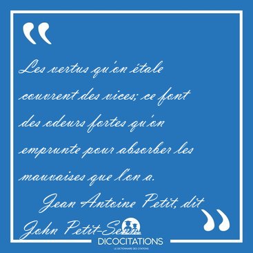 Les vertus qu'on �tale couvrent des vices; ce font des odeurs [...] - Jean Antoine Petit, dit John Petit-Senn...