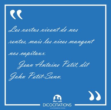 Les vertus vivent de nos rentes, mais les vices mangent nos [...] - Jean Antoine Petit, dit John Petit-Senn...
