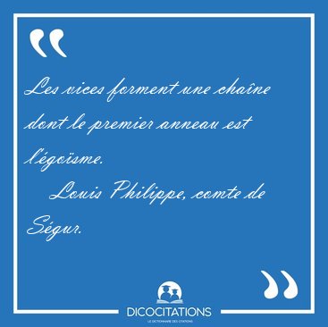 Les vices forment une cha�ne dont le premier anneau est [...] - Louis Philippe, comte de S�gur...