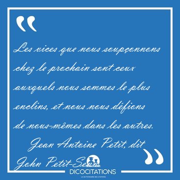 Les vices que nous soup�onnons chez le prochain sont ceux [...] - Jean Antoine Petit, dit John Petit-Senn...