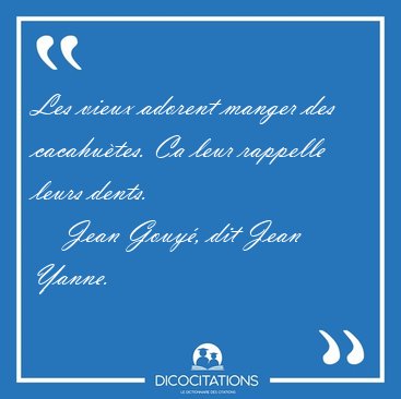Les vieux adorent manger des cacahutes. Ca leur rappelle leurs [...] - Jean Gouy, dit Jean Yanne...