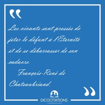 Les vivants sont press�s de jeter le d�funt � l'Eternit� et de [...] - Fran�ois-Ren� de Chateaubriand...