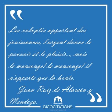 Les volupt�s apportent des jouissances, l'argent donne le [...] - Juan Ruiz de Alarc�n y Mendoza...