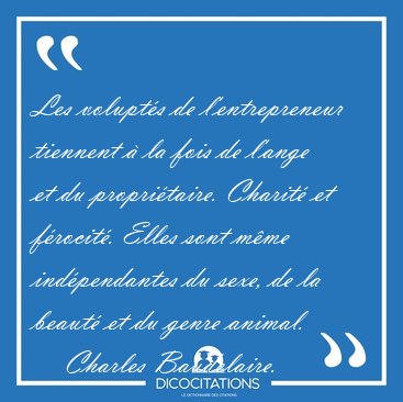 Les volupt�s de l'entrepreneur tiennent � la fois de l'ange et [...] - Charles Baudelaire...