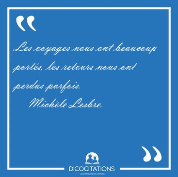 Les voyages nous ont beaucoup port�s, les retours nous ont [...] - Mich�le Lesbre...
