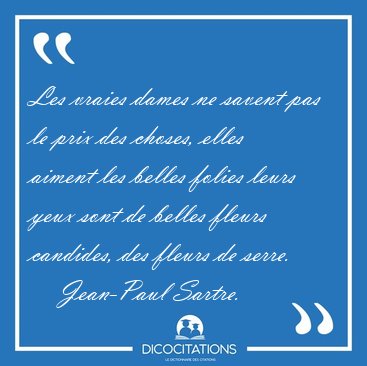 Les vraies dames ne savent pas le prix des choses, elles aiment [...] - Jean-Paul Sartre...