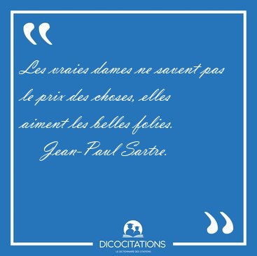 Les vraies dames ne savent pas le prix des choses, elles aiment [...] - Jean-Paul Sartre...