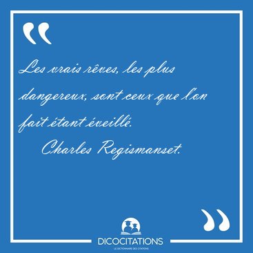 Les vrais r�ves, les plus dangereux, sont ceux que l'on fait [...] - Charles Regismanset...