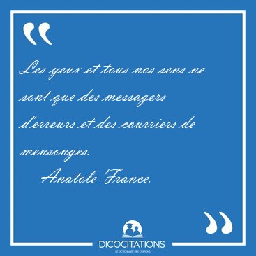 Les yeux et tous nos sens ne sont que des messagers d'erreurs et [...] - Anatole France...