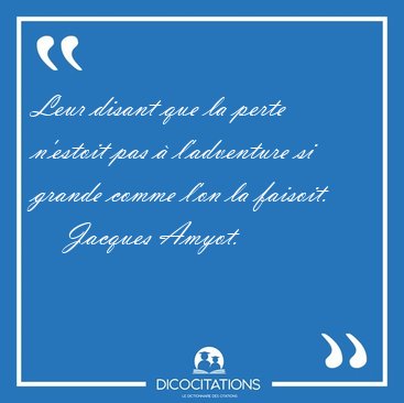 Leur disant que la perte n'estoit pas � l'adventure si grande [...] - Jacques Amyot...