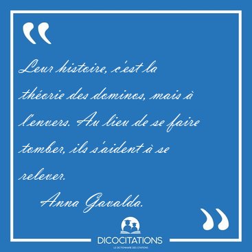 Leur histoire, c'est la th�orie des dominos, mais � l'envers. Au [...] - Anna Gavalda...