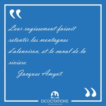 Leur rugissement faisoit retentir les montagnes d'alenviron, et [...] - Jacques Amyot...