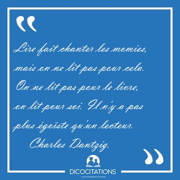 Lire fait chanter les momies, mais on ne lit pas pour cela. On [...] - Charles Dantzig...