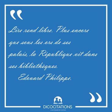 Lire rend libre. Plus encore que sous les ors de ses palais, la [...] - Edouard Philippe...