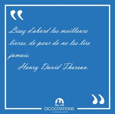 Lisez d'abord les meilleurs livres, de peur de ne les lire [...] - Henry David Thoreau...