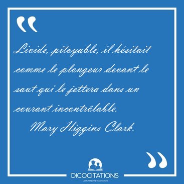 Livide, pitoyable, il h�sitait comme le plongeur devant le saut [...] - Mary Higgins Clark...