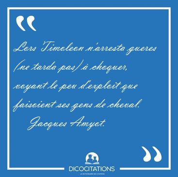 Lors Timoleon n'arresta gueres (ne tarda pas) � choquer, voyant [...] - Jacques Amyot...