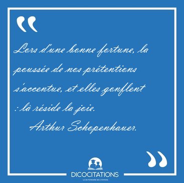 Lors d'une bonne fortune, la pouss�e de nos pr�tentions [...] - Arthur Schopenhauer...