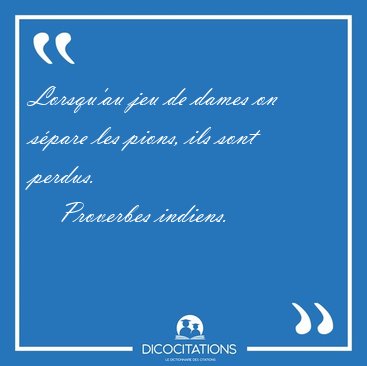 Lorsqu'au jeu de dames on spare les pions, ils sont [...] - Proverbes indiens...