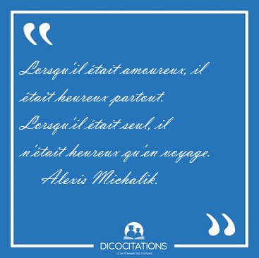 Lorsqu�il �tait amoureux, il �tait heureux partout. Lorsqu�il [...] - Alexis Michalik...