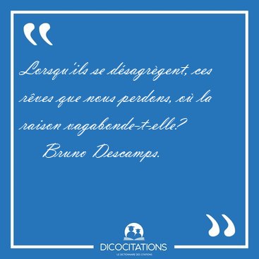 Lorsqu'ils se d�sagr�gent, ces r�ves que nous perdons, o� la [...] - Bruno Descamps...