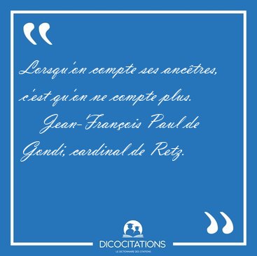 Lorsqu'on compte ses anctres, c'est qu'on ne compte [...] - Jean-Franois Paul de Gondi, cardinal de Retz...