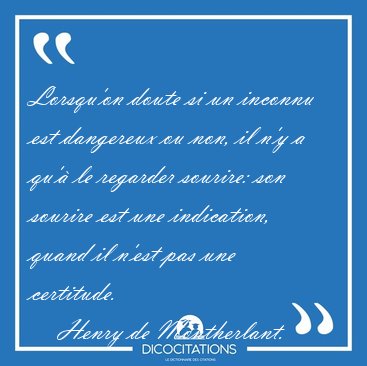 Lorsqu'on doute si un inconnu est dangereux ou non, il n'y a [...] - Henry de Montherlant...