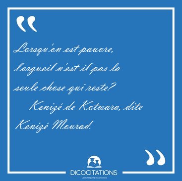 Lorsqu'on est pauvre, l'orgueil n'est-il pas la seule chose qui [...] - Keniz� de Kotwara, dite Keniz� Mourad...