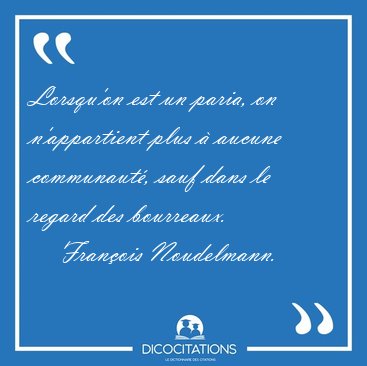 Lorsqu�on est un paria, on n�appartient plus � aucune [...] - Fran�ois Noudelmann...