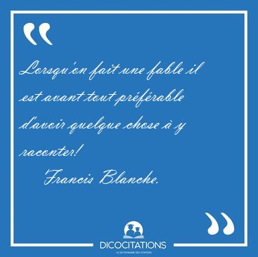 Lorsqu'on fait une fable il est avant tout prfrable d'avoir [...] - Francis Blanche...