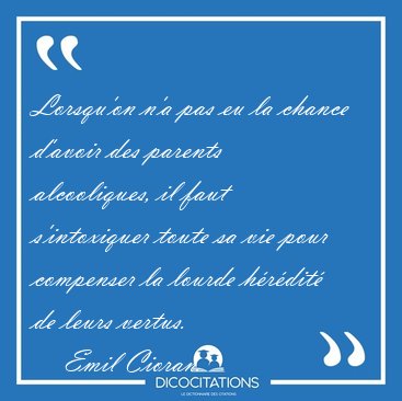 Lorsqu'on n'a pas eu la chance d'avoir des parents alcooliques, [...] - Emil Cioran...