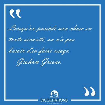 Lorsqu'on poss�de une chose en toute s�curit�, on n'a pas besoin [...] - Graham Greene...