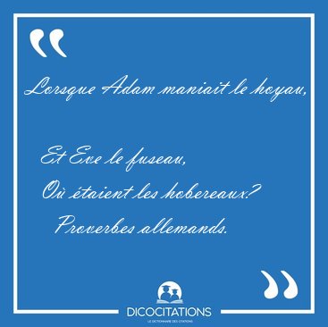 Lorsque Adam maniait le hoyau,    Et Eve le fuseau,    O [...] - Proverbes allemands...