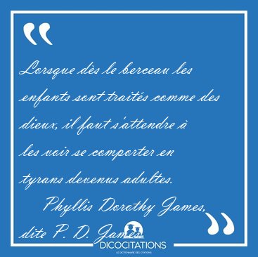Lorsque ds le berceau les enfants sont traits comme des dieux, [...] - Phyllis Dorothy James, dite P. D. James...