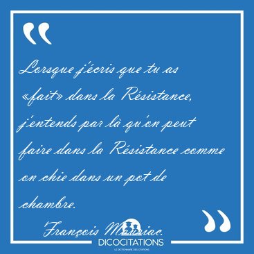 Lorsque j'cris que tu as fait dans la Rsistance, j'entends [...] - Franois Mauriac...