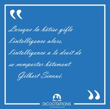 Lorsque la btise gifle l'intelligence alors, l'intelligence a [...] - Gilbert Sinou...
