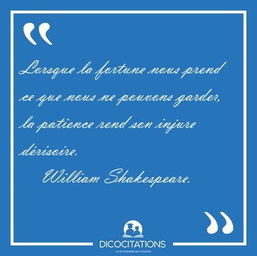 Lorsque la fortune nous prend ce que nous ne pouvons garder, la [...] - William Shakespeare...