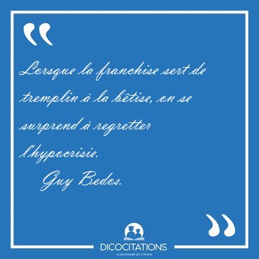 Lorsque la franchise sert de tremplin � la b�tise, on se [...] - Guy Bedos...