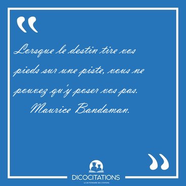 Lorsque le destin tire vos pieds sur une piste, vous ne pouvez [...] - Maurice Bandaman...