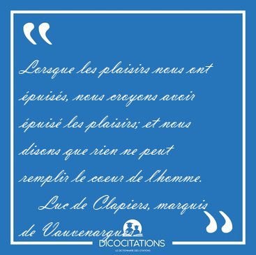 Lorsque les plaisirs nous ont �puis�s, nous croyons avoir �puis� [...] - Luc de Clapiers, marquis de Vauvenargues...