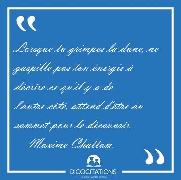 Lorsque tu grimpes la dune, ne gaspille pas ton �nergie � [...] - Maxime Chattam...
