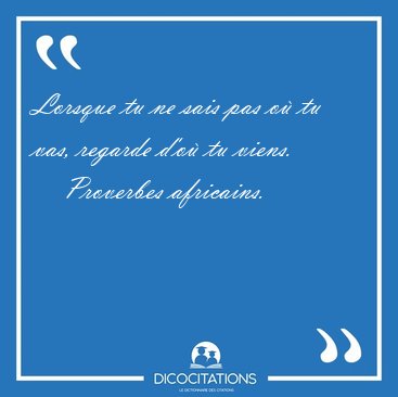 Lorsque tu ne sais pas o tu vas, regarde d'o tu [...] - Proverbes africains...