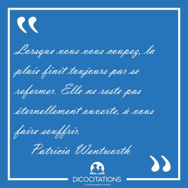 Lorsque vous vous coupez, la plaie finit toujours par se [...] - Patricia Wentworth...