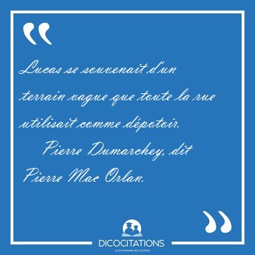 Lucas se souvenait d'un terrain vague que toute la rue utilisait [...] - Pierre Dumarchey, dit Pierre Mac Orlan...