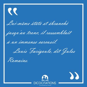 Lui-m�me �t�t� et �branch� jusqu'au tronc, il ressemblait � un [...] - Louis Farigoule, dit Jules Romains...