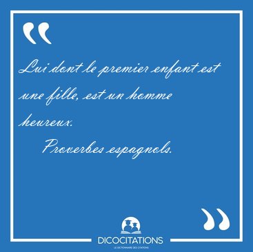 Lui dont le premier enfant est une fille, est un homme [...] - Proverbes espagnols...