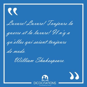 Luxure! Luxure! Toujours la guerre et la luxure! Il n'y a [...] - William Shakespeare...