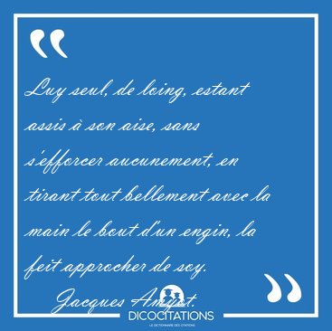 Luy seul, de loing, estant assis � son aise, sans s'efforcer [...] - Jacques Amyot...