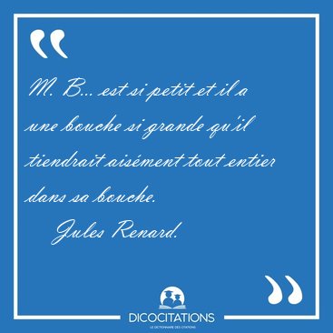 M. B... est si petit et il a une bouche si grande qu'il [...] - Jules Renard...