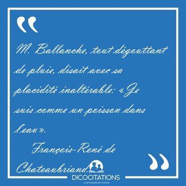 M. Ballanche, tout d�gouttant de pluie, disait avec sa placidit� [...] - Fran�ois-Ren� de Chateaubriand...